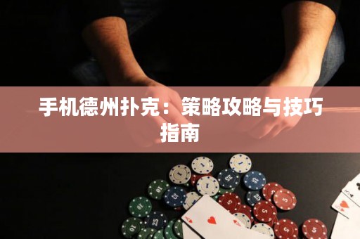 手機(jī)德州撲克：策略攻略與技巧指南