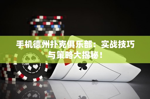 手機(jī)德州撲克俱樂(lè)部：實(shí)戰(zhàn)技巧與策略大揭秘！