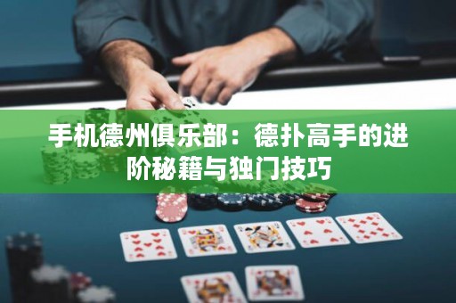 手機德州俱樂部：德?lián)涓呤值倪M階秘籍與獨門技巧