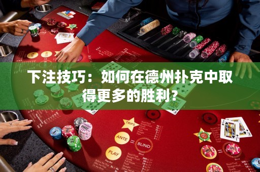 下注技巧：如何在德州撲克中取得更多的勝利？