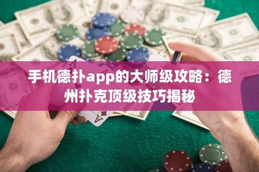 手機(jī)德?lián)鋋pp的大師級(jí)攻略：德州撲克頂級(jí)技巧揭秘