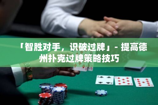 「智勝對手，識破過牌」- 提高德州撲克過牌策略技巧