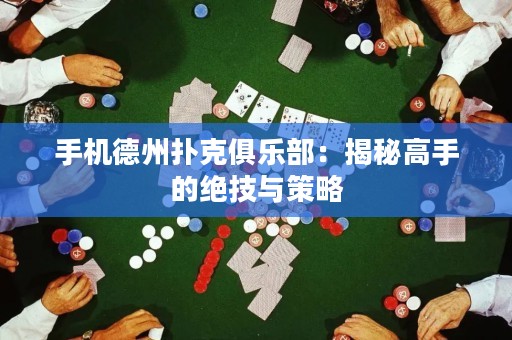 手機德州撲克俱樂部：揭秘高手的絕技與策略