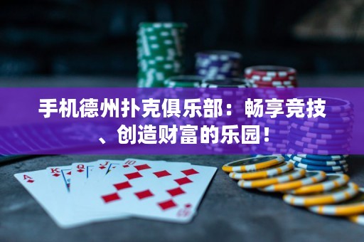 手機德州撲克俱樂部：暢享競技、創(chuàng)造財富的樂園！