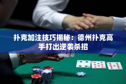 撲克加注技巧揭秘：德州撲克高手打出逆襲殺招