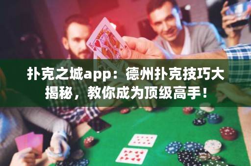 撲克之城app：德州撲克技巧大揭秘，教你成為頂級(jí)高手！