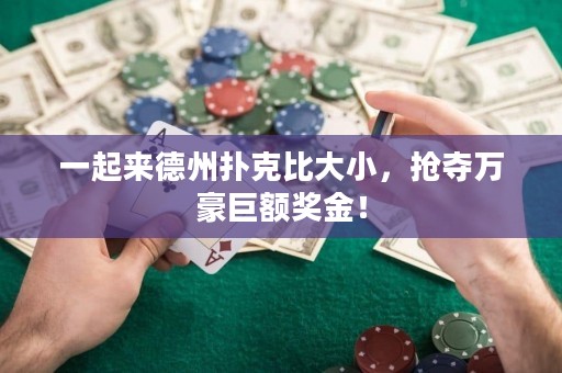 一起來(lái)德州撲克比大小，搶奪萬(wàn)豪巨額獎(jiǎng)金！
