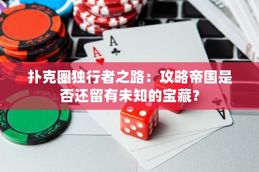 撲克圈獨(dú)行者之路：攻略帝國(guó)是否還留有未知的寶藏？