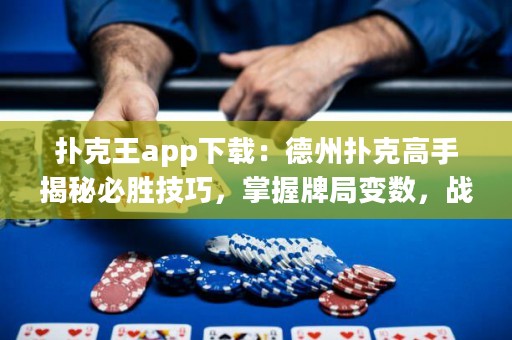 撲克王app下載：德州撲克高手揭秘必勝技巧，掌握牌局變數(shù)，戰(zhàn)勝對手！