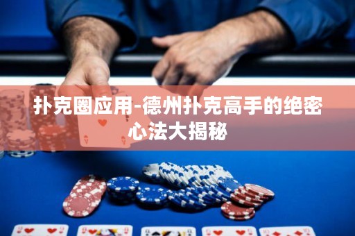 撲克圈應(yīng)用-德州撲克高手的絕密心法大揭秘