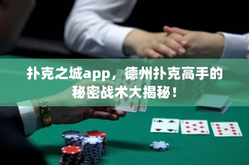 撲克之城app，德州撲克高手的秘密戰(zhàn)術大揭秘！