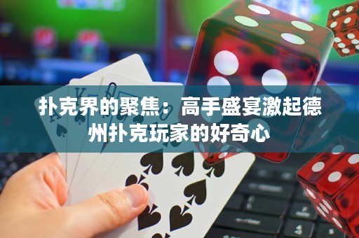 撲克界的聚焦：高手盛宴激起德州撲克玩家的好奇心