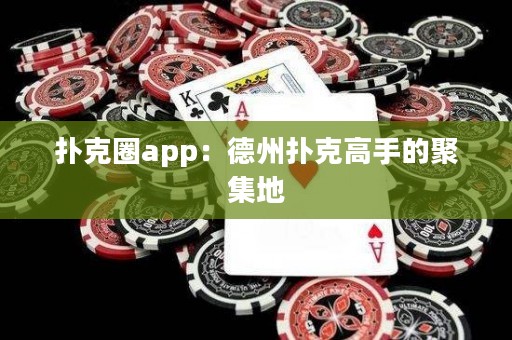 撲克圈app：德州撲克高手的聚集地