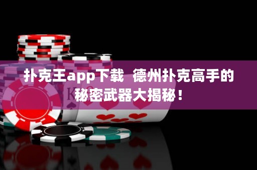 撲克王app下載  德州撲克高手的秘密武器大揭秘！