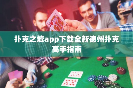 撲克之城app下載全新德州撲克高手指南
