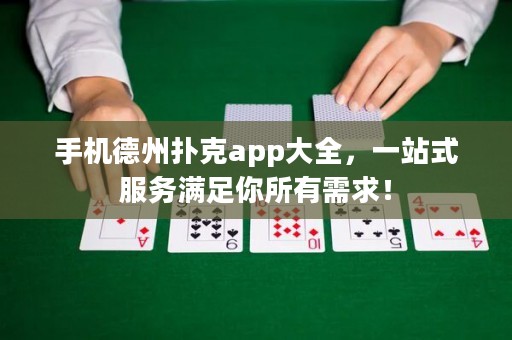 手機(jī)德州撲克app大全，一站式服務(wù)滿足你所有需求！