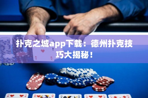 撲克之城app下載：德州撲克技巧大揭秘！
