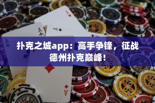 撲克之城app：高手爭(zhēng)鋒，征戰(zhàn)德州撲克巔峰！