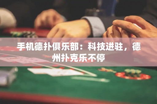 手機(jī)德?lián)渚銟?lè)部：科技進(jìn)駐，德州撲克樂(lè)不停