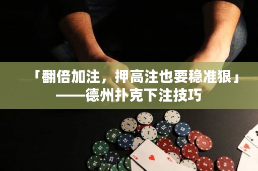 「翻倍加注，押高注也要穩(wěn)準(zhǔn)狠」——德州撲克下注技巧