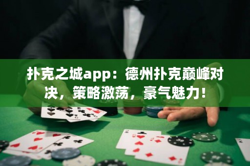 撲克之城app：德州撲克巔峰對(duì)決，策略激蕩，豪氣魅力！