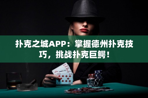 撲克之城APP：掌握德州撲克技巧，挑戰(zhàn)撲克巨鱷！