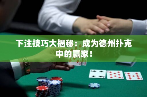 下注技巧大揭秘：成為德州撲克中的贏家！