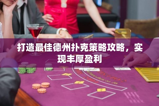 打造最佳德州撲克策略攻略，實(shí)現(xiàn)豐厚盈利