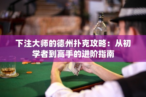 下注大師的德州撲克攻略：從初學(xué)者到高手的進(jìn)階指南