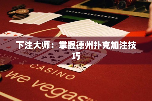 下注大師：掌握德州撲克加注技巧