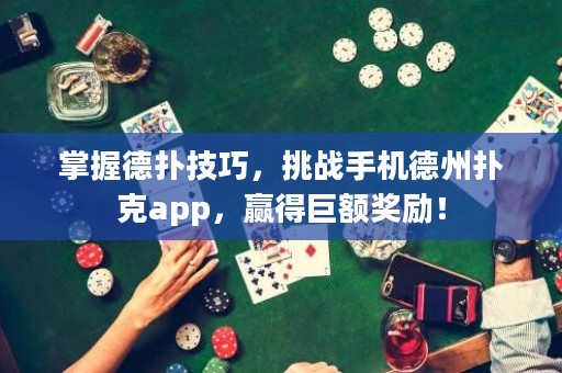 掌握德撲技巧，挑戰(zhàn)手機德州撲克app，贏得巨額獎勵！