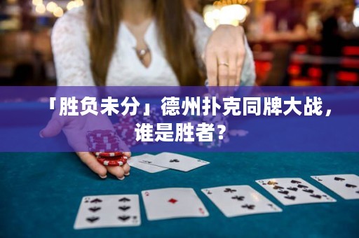 「勝負(fù)未分」德州撲克同牌大戰(zhàn)，誰(shuí)是勝者？