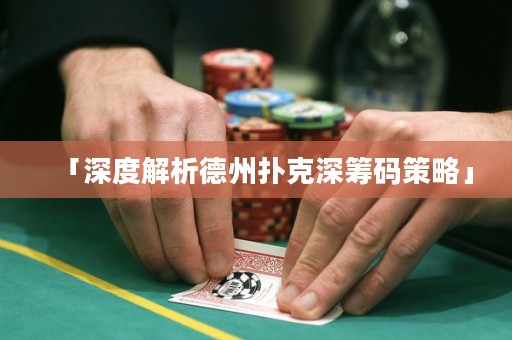 「深度解析德州撲克深籌碼策略」