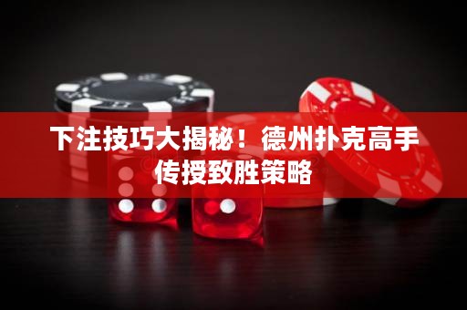 下注技巧大揭秘！德州撲克高手傳授致勝策略