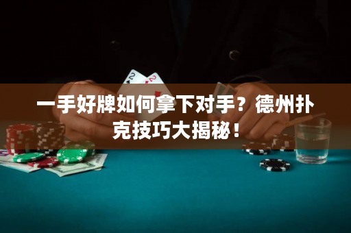 一手好牌如何拿下對手？德州撲克技巧大揭秘！
