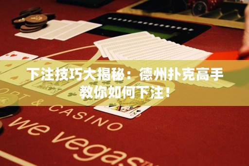 下注技巧大揭秘：德州撲克高手教你如何下注！