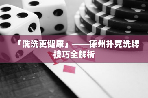 「洗洗更健康」——德州撲克洗牌技巧全解析