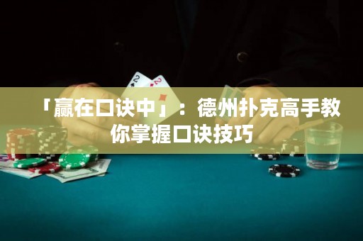 「贏在口訣中」：德州撲克高手教你掌握口訣技巧