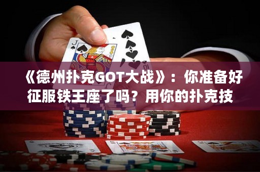 《德州撲克GOT大戰(zhàn)》：你準(zhǔn)備好征服鐵王座了嗎？用你的撲克技巧打敗你的敵人，贏得勝利！