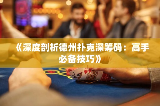 《深度剖析德州撲克深籌碼：高手必備技巧》