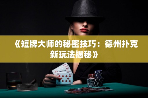 《短牌大師的秘密技巧：德州撲克新玩法揭秘》
