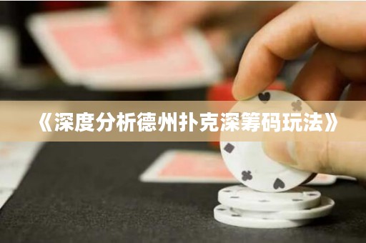 《深度分析德州撲克深籌碼玩法》