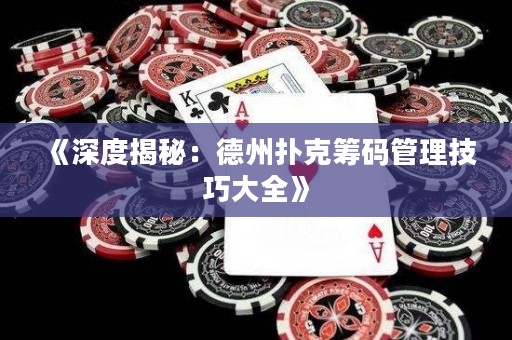 《深度揭秘：德州撲克籌碼管理技巧大全》