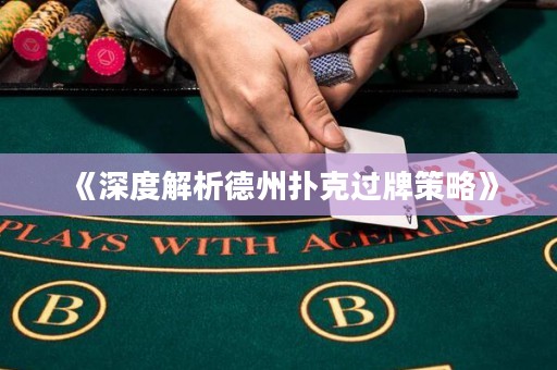 《深度解析德州撲克過牌策略》