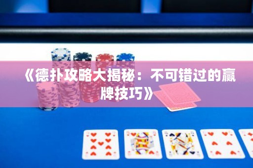 《德?lián)涔ヂ源蠼颐兀翰豢慑e(cuò)過的贏牌技巧》