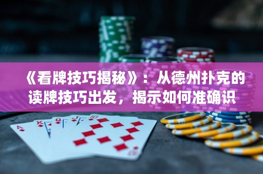 《看牌技巧揭秘》：從德州撲克的讀牌技巧出發(fā)，揭示如何準(zhǔn)確識別對手牌型，掌握游戲節(jié)奏，成為頂尖撲克玩家！