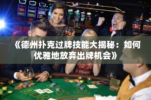 《德州撲克過牌技能大揭秘：如何優(yōu)雅地放棄出牌機會》