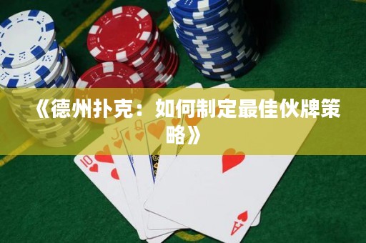 《德州撲克：如何制定最佳伙牌策略》