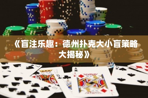 《盲注樂趣：德州撲克大小盲策略大揭秘》