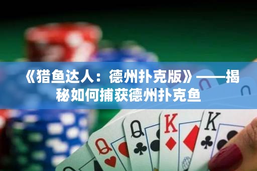 《獵魚(yú)達(dá)人：德州撲克版》——揭秘如何捕獲德州撲克魚(yú)